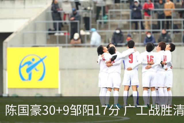 陈国豪30+9邹阳17分 广工战胜清华夺队史首冠
